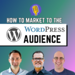 How to Market to the WordPress Audience; three men smiling below text.